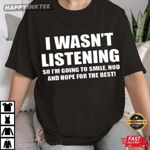 I Wasnt Listening So Im Going To Smile Nod Funny Slogan T Shirt (1)