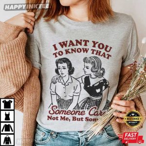 I Want You To Know That Someone Cares Funny Woman T Shirt (2)