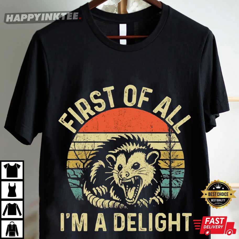 First Of All I'm A Delight Sarcastic Angry Opossum T-Shirt First Of All I'm A Delight Sarcastic Angry Opossum T-Shirt