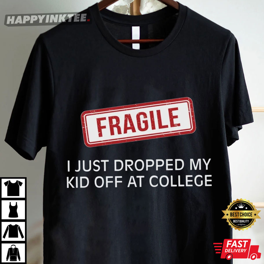 Fragile Dropped Kid Off College Freshman Parent T-Shirt Fragile Dropped Kid Off College Freshman Parent T-Shirt