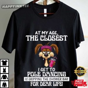 At My Age The Closest I Get To Pole Dancing Is Gripping The Shower Bar T Shirt (4)