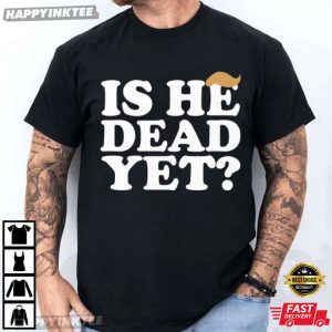 Anti Trump Is He Dead Yet T Shirt (4)