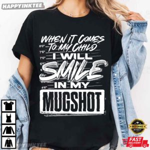 When It Comes To My Child I Will Smile In My Mugshot Funny Parent T Shirt (4)