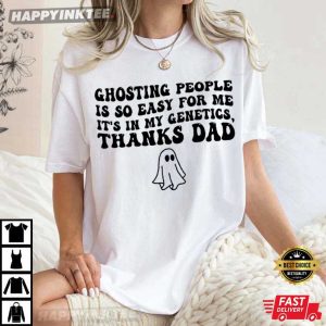 Ghosting People Is So Easy For Me It's In My Genetics Thanks Dad T Shirt (4)