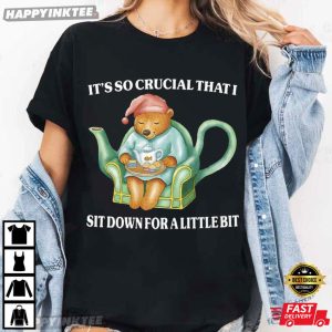 It’s So Crucial That I Sit Down For A Little Bit T-Shirt