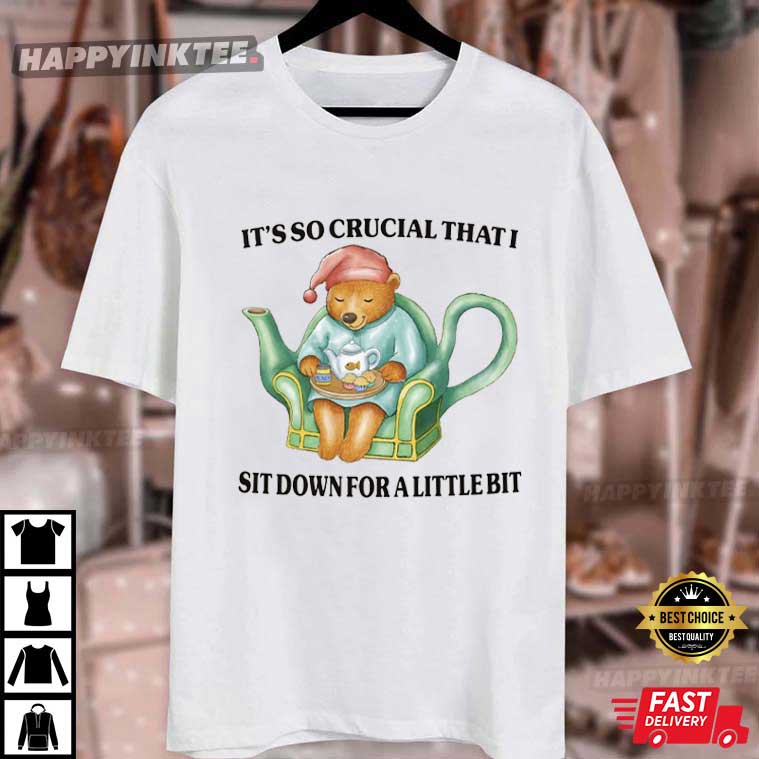 It's So Crucial That I Sit Down For A Little Bit T-Shirt It's So Crucial That I Sit Down For A Little Bit T-Shirt