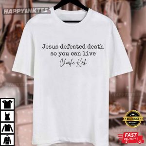 Charlie Kirk Jesus Defeated Death So You Can Live T Shirt (3)