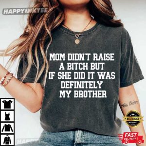 Mom Didn't Raise A Bitch But If She Did It Was Definitely My Brother T Shirt (2)