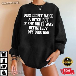 Mom Didn't Raise A Bitch But If She Did It Was Definitely My Brother T Shirt (3)