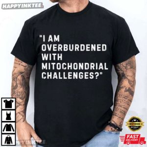 I Am Overburdened With Mitochondrial Challenges Science Healthcare T Shirt (1)