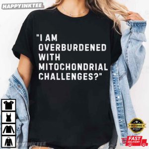 I Am Overburdened With Mitochondrial Challenges Science Healthcare T Shirt (2)