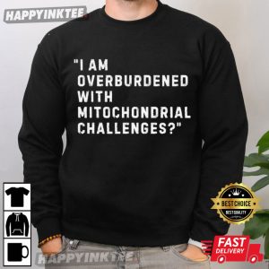 I Am Overburdened With Mitochondrial Challenges Science Healthcare T Shirt (3)