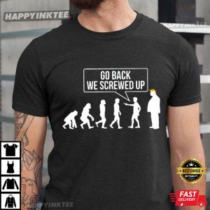 Anti Trump Evolution Go Back We Screwed Up T-Shirt