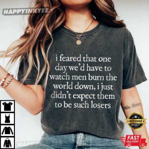 I Feared One Day We'd Have To Watch Men Burn The World Down T Shirt (2)