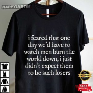 I Feared One Day We'd Have To Watch Men Burn The World Down T Shirt (4)