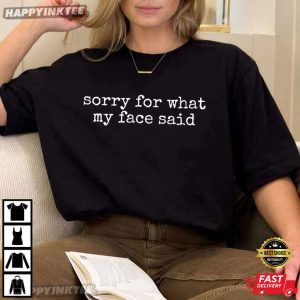 Sorry For What My Face Said T-Shirt