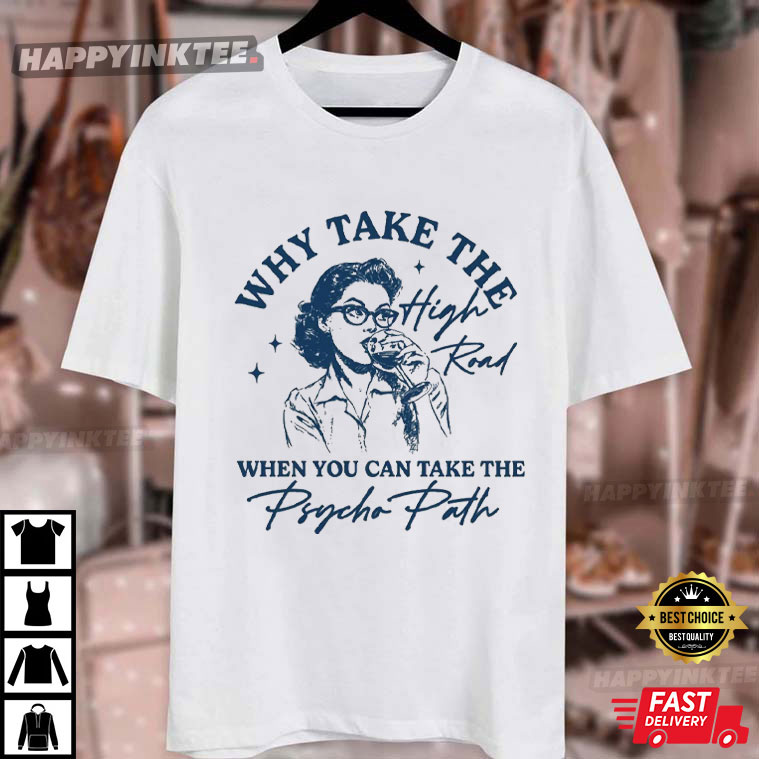 Why Take The High Road When You Can Take The Psycho Path T-Shirt Why Take The High Road When You Can Take The Psycho Path T-Shirt