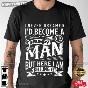 I Never Dreamt I’d Become A Grumpy Old Man Funny T-Shirt