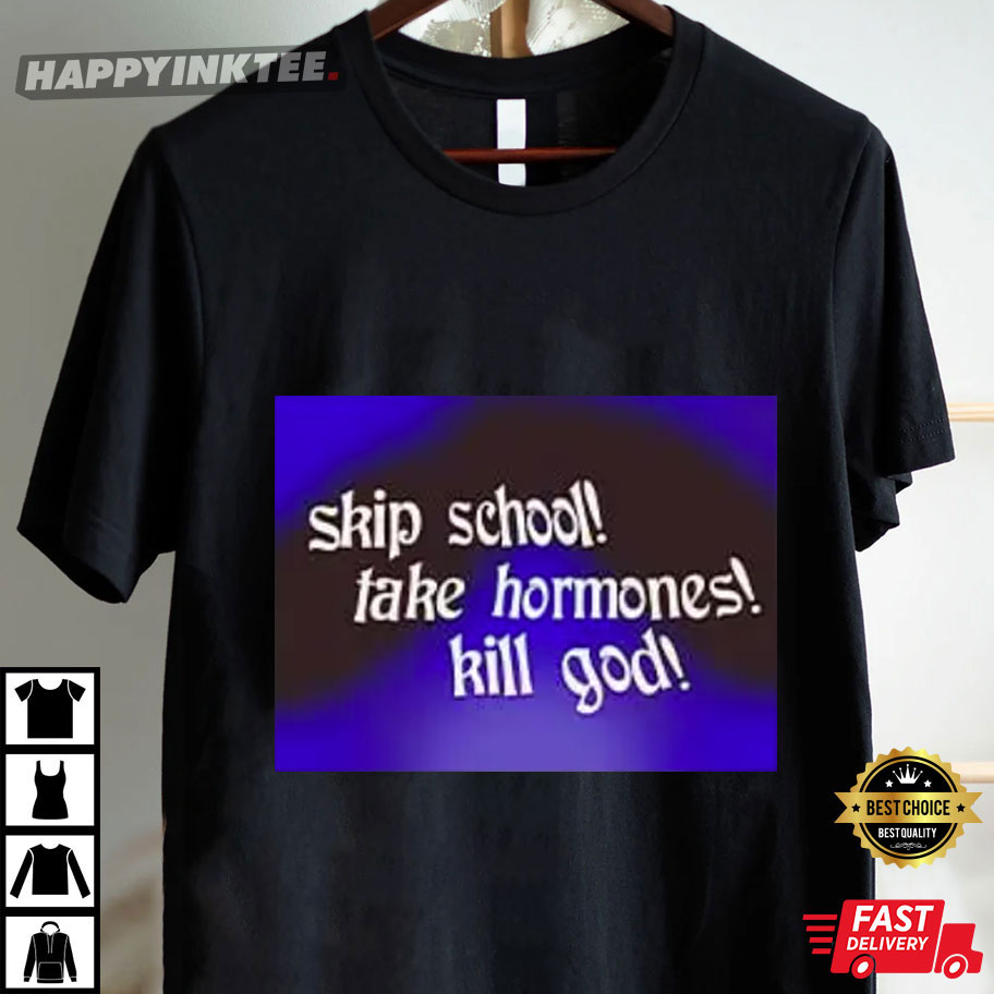 Skip School Take Hormones Kill God T-Shirt Skip School Take Hormones Kill God T-Shirt