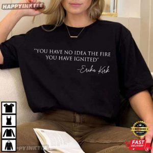 Erika Kirk Quote You Have No Idea The Fire You Have Ignited T Shirt (2)