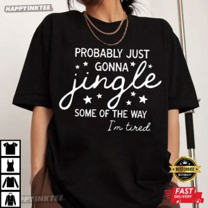 Christmas Probably Just Gonna Jingle Some Of The Way I’m Tired T-Shirt