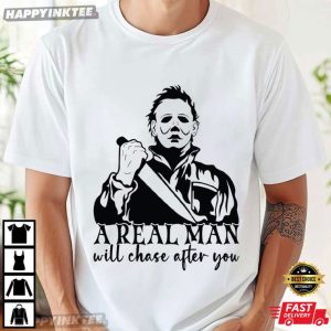 A Real Man Will Chase After You Michael Myers Halloween T-Shirt