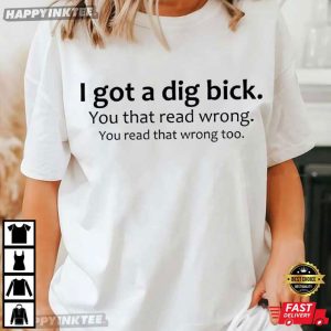 I Got A Dig Bick Funny Meme Friend Gift T Shirt (2)