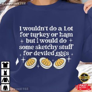 I Wouldn't Do A Lot for Turkey Or Ham Deviled Eggs Thanksgiving T Shirt (1)