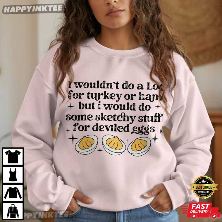 Funny I Wouldn't Do A Lot for Turkey Or Ham Deviled Eggs Thanksgiving T-Shirt Funny I Wouldn't Do A Lot for Turkey Or Ham Deviled Eggs Thanksgiving T-Shirt