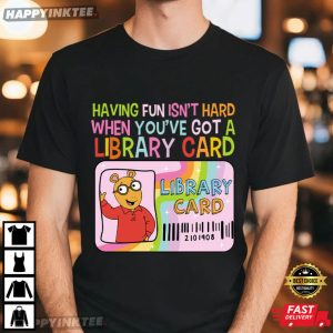 Having Fun Isn't Hard When You've Got A Library Card Arthur T Shirt (4)