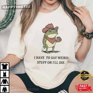 Frog I Have To Say Weird Stuff Or I Will Die Funny T Shirt (1)