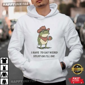 Frog I Have To Say Weird Stuff Or I Will Die Funny T Shirt (2)