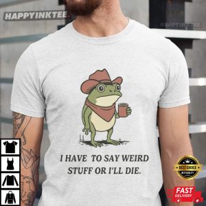 Frog I Have To Say Weird Stuff Or I Will Die Funny T-Shirt