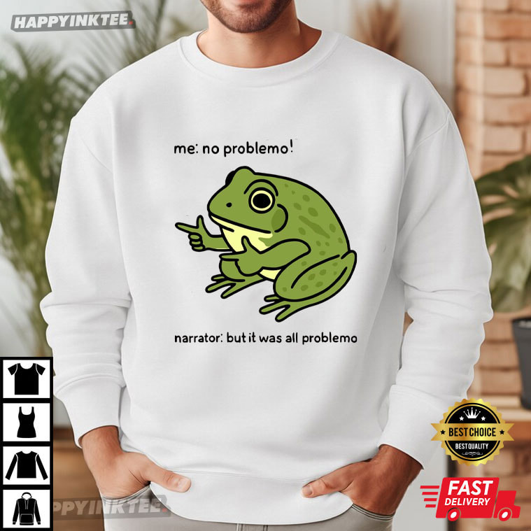 Funny Frog Me No Problemo Narrator But It Was All Problemo Meme T-Shirt Funny Frog Me No Problemo Narrator But It Was All Problemo Meme T-Shirt