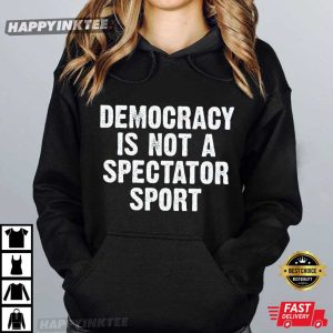Democracy Is Not a Spectator Sport USA Graphic Political T Shirt (2)
