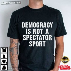 Democracy Is Not a Spectator Sport USA Graphic Political T Shirt (3)