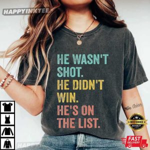 He Wasn't Shot He Didn't Win He's on the List Anti Trump T Shirt (2)