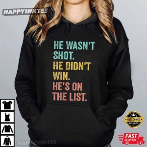 He Wasn't Shot He Didn't Win He's on the List Anti Trump T Shirt (3)