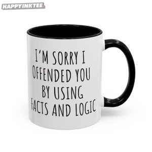 I'm Sorry I Offended You Using Facts And Logic Funny Coffee Mug (1)