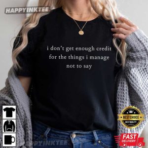 I Don’t Get Enough Credit For The Things I Manage Not Say Adult Humor T-Shirt