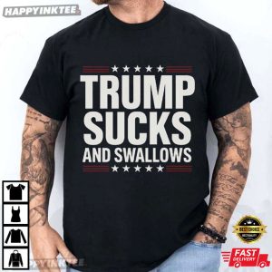 Trump Sucks And Swallows Funny Anti Trump T-Shirt