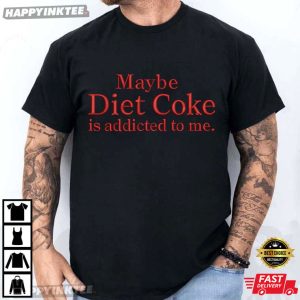 Maybe Diet Coke Is Addicted To Me Funny Quote Soda T Shirt (1)