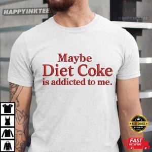 Maybe Diet Coke Is Addicted To Me Funny Quote Soda T Shirt (2)