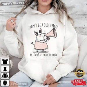 Don't Be Quiet Piggy Be Loud Funny Political Empowerment T Shirt (4)
