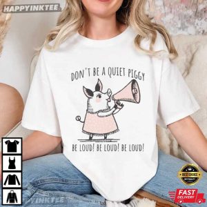 Don't Be Quiet Piggy Be Loud Funny Political Empowerment T Shirt (1)