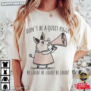 Don't Be Quiet Piggy Be Loud Funny Political Empowerment T Shirt (2)