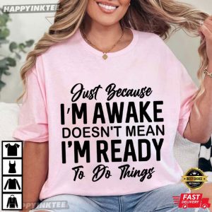 Just Because I’m Awake Sarcastic Funny Saying T-Shirt
