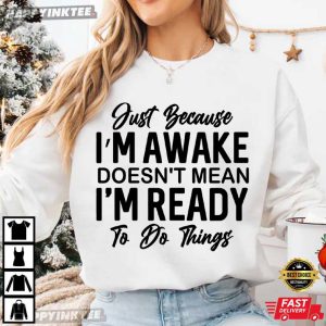 Just Because I'm Awake Sarcastic Funny Saying T Shirt (2)