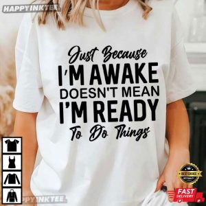 Just Because I'm Awake Sarcastic Funny Saying T Shirt (3)