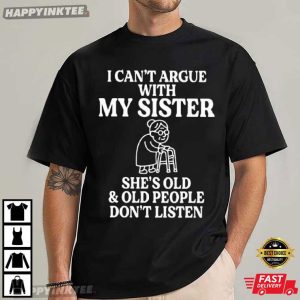 I Can’t Argue With My Sister She’s Old Funny Sister Gift T-Shirt